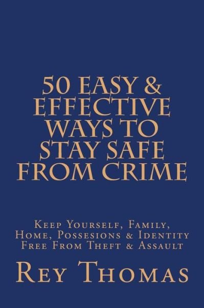 Cover for Rey Thomas · 50 Easy &amp; Effective Ways to Stay Safe from Crime: Keep Yourself, Family, Home, Possesions &amp; Identity Free from Theft &amp; Assault (Pocketbok) (2014)