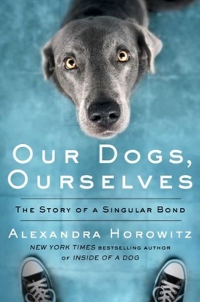 Cover for Alexandra Horowitz · Our Dogs, Ourselves: The Story of a Singular Bond (Hardcover Book) (2019)