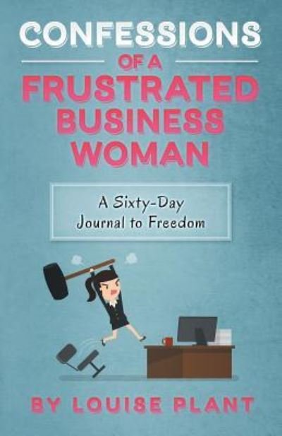 Cover for Louise Plant · Confessions of a Frustrated Business Woman: A Sixty-Day Journal to Freedom (Paperback Book) (2018)