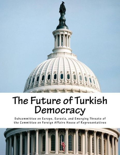 Cover for Subcommittee on Europe, Eurasia and Eme · The Future of Turkish Democracy (Paperback Book) (2015)