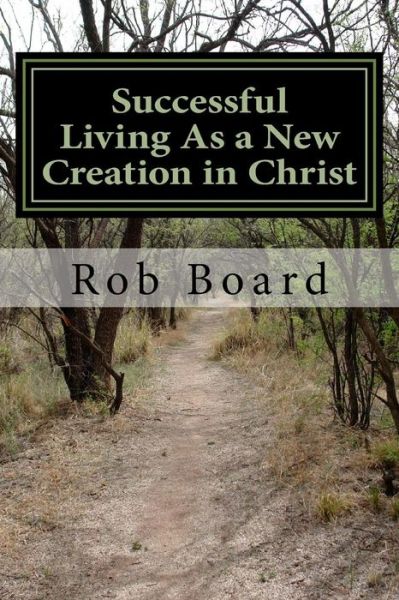 Cover for Rob Board · Successful Living As a New Creation in Christ: a Matter of Being Conformed or Transformed (Paperback Book) (2015)