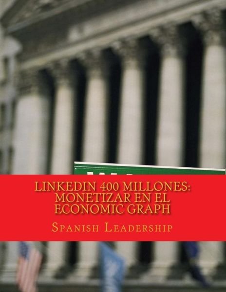 Cover for Spanish Leadership · Linkedin 400 Millones: Monetizar en El Economic Graph: Version Color Para Autores Y Conferenciantes (Paperback Bog) (2015)