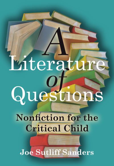 A Literature of Questions: Nonfiction for the Critical Child - Joe Sutliff Sanders - Books - University of Minnesota Press - 9781517903008 - 2018