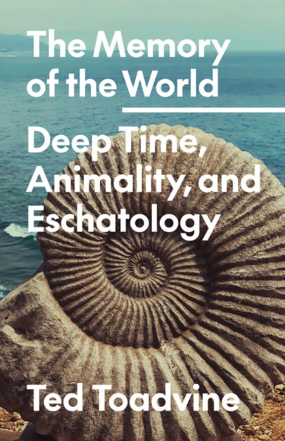 The Memory of the World: Deep Time, Animality, and Eschatology - Posthumanities - Ted Toadvine - Books - University of Minnesota Press - 9781517916008 - May 14, 2024