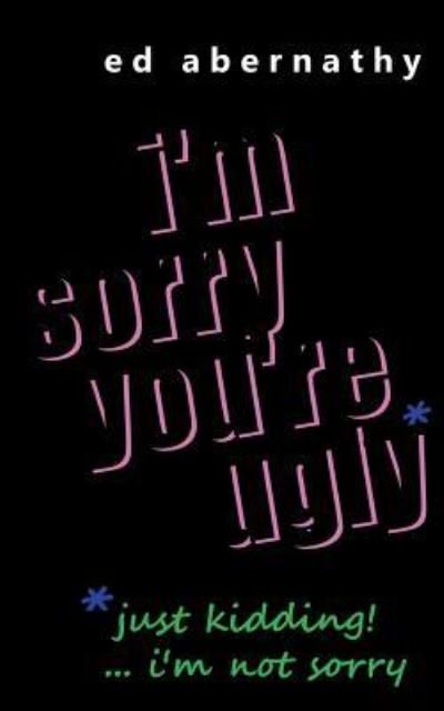 I'm Sorry You're Ugly - Ed Abernathy - Bøger - Createspace Independent Publishing Platf - 9781522783008 - 29. juli 2017