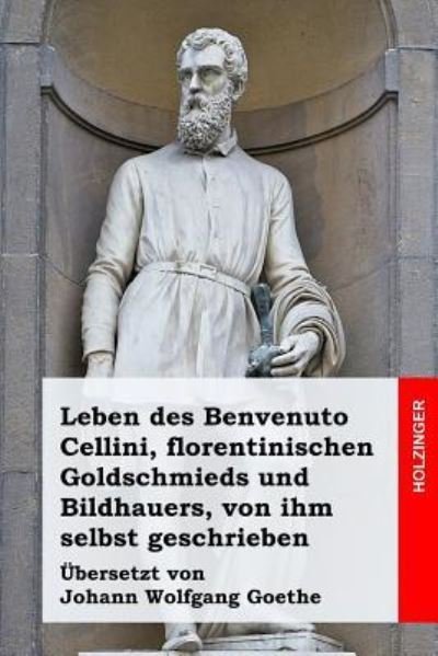 Cover for Benvenuto Cellini · Leben des Benvenuto Cellini, florentinischen Goldschmieds und Bildhauers, von ihm selbst geschrieben (Paperback Bog) (2016)