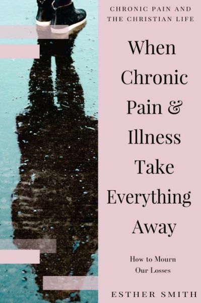 Cover for Esther Smith · When Chronic Pain &amp; Illness Take Everything Away (Paperback Book) (2016)