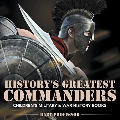Cover for Baby Professor · History's Greatest Commanders - Children's Military &amp; War History Books (Paperback Book) (2017)