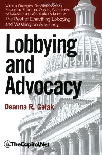 Cover for Deanna Gelak · Lobbying and Advocacy: Winning Strategies, Resources, Recommendations, Ethics and Ongoing Compliance for Lobbyists and Washington Advocates: the Best of Everything Lobbying and Washington Advocacy (Paperback Book) (2008)