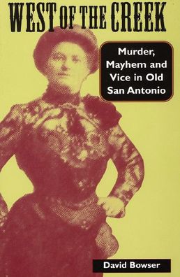 Cover for David Bowser · West of the Creek: Murder, Mayhem and Vice in Old San Antonio (Paperback Book) (2010)