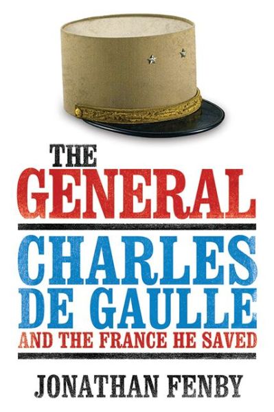 Cover for Jonathan Fenby · The General: Charles De Gaulle and the France He Saved (Hardcover Book) (2012)