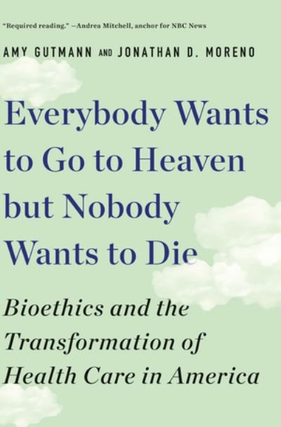 Cover for Gutmann, Amy (University of Pennsylvania) · Everybody Wants to Go to Heaven but Nobody Wants to Die: Bioethics and the Transformation of Health Care in America (Paperback Bog) (2020)