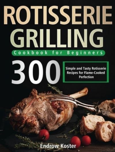 Cover for Endrow Koster · Rotisserie Grilling Cookbook for Beginners (Hardcover Book) (2021)