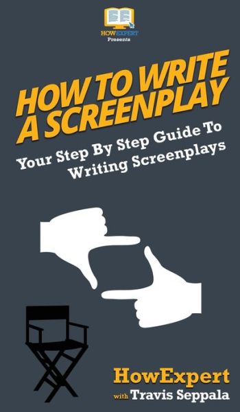 Cover for Howexpert · How To Write a Screenplay: Your Step By Step Guide To Writing Screenplays (Hardcover Book) (2020)