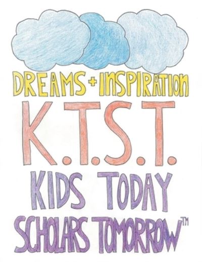 Cover for K. T. S. T. Kids K.T.S.T. KIDS TODAY SCHOLARS TOMORROW (tm) · Dreams + Inspiration (Book) (2022)