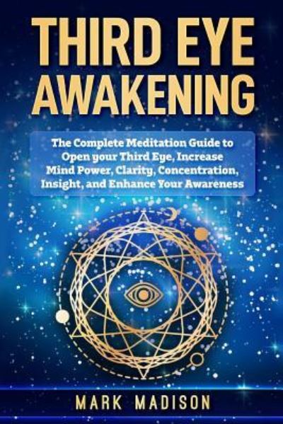 Cover for Mark Madison · Third Eye Awakening The Complete Meditation Guide to Open your Third Eye, Increase mind Power, Clarity, Concentration, Insight, and Enhance your Awareness (Paperback Book) (2018)