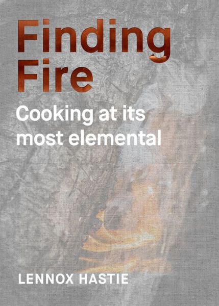 Cover for Lennox Hastie · Finding Fire - Cooking at its Most Elemental (Hardcover Book) [Hardback edition] (2018)