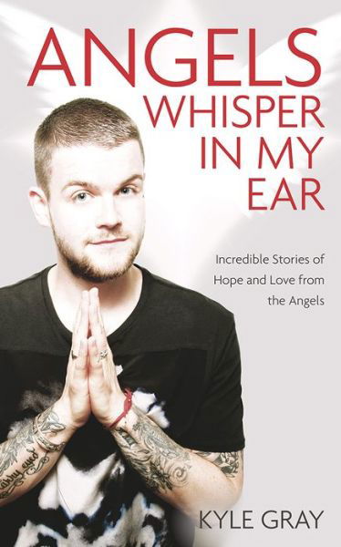 Angels Whisper In My Ear: Incredible Stories of Hope and Love From the Angels - Kyle Gray - Books - Hay House UK Ltd - 9781781805008 - September 8, 2015