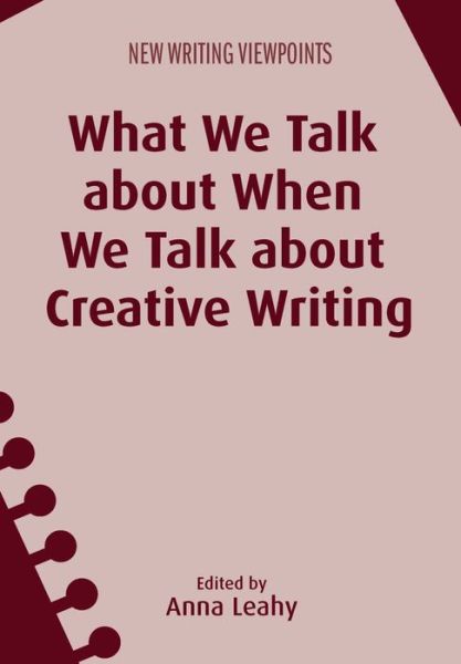 What We Talk about When We Talk about Creative Writing - New Writing Viewpoints - Anna Leahy - Books - Channel View Publications Ltd - 9781783096008 - July 27, 2016
