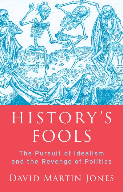 Cover for David Martin Jones · History's Fools: The Pursuit of Idealism and the Revenge of Politics (Hardcover bog) (2020)