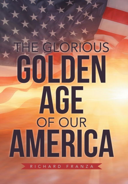 Cover for Richard Franza · The Glorious Golden Age of Our America (Hardcover Book) (2019)