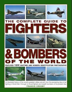 The Complete Guide to Fighters and Bombers of the World: An Illustrated History of the World's Greatest Military Aircraft, from the Pioneering Days of Air Fighting in World War I Through to the Jet Fighters and Stealth Bombers of the Present Day - Francis Crosby - Kirjat - Anness Publishing - 9781846810008 - keskiviikko 6. syyskuuta 2017