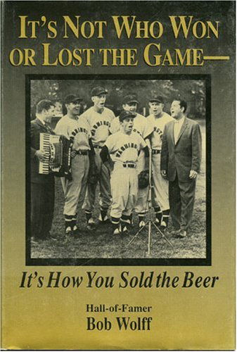 Cover for Bob Wolff · It's Not Who Won or Lost the Game, it's How You Sold the Beer: It's How You Sold the Beer (Hardcover Book) (1996)