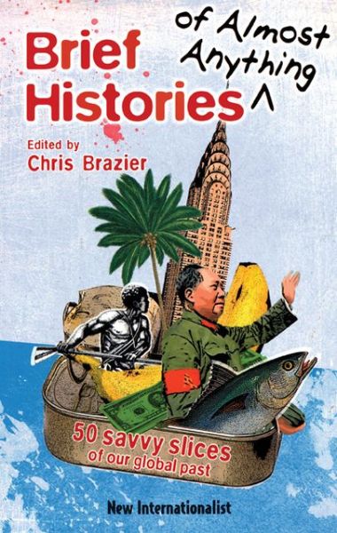 Brief Histories of Almost Anything: 50 Savvy Slices of Our Global Past - Chris Brazier - Books - New Internationalist - 9781906523008 - November 1, 2008