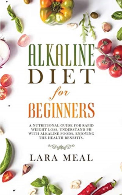 Cover for Lara Meal · Alkaline diet for beginners: A Nutritional Guide for Rapid Weight Loss, Understanding PH with Alkaline Foods, and Enjoying the Health Benefits (Paperback Book) (2021)