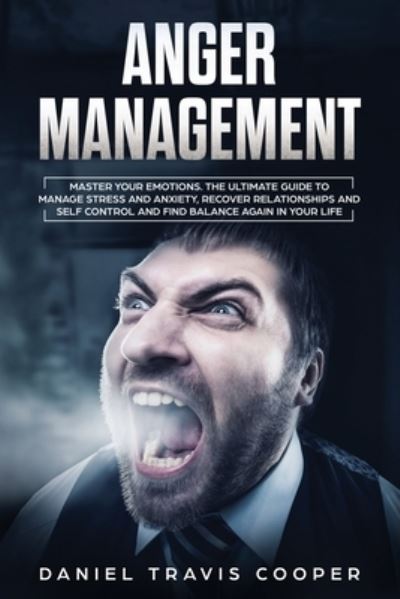 Cover for Daniel Travis Cooper · Anger Management: Master Your Emotions. The Ultimate Guide to Manage Stress and Anxiety, Recover Relationships and Self-Control and Find Balance Again in Your Life (Paperback Book) (2020)