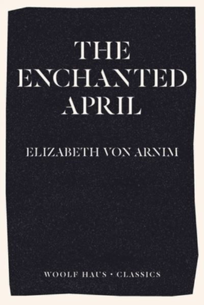 The Enchanted April - Elizabeth Von Arnim - Books - Woolf Haus Publishing - 9781922491008 - August 26, 2020