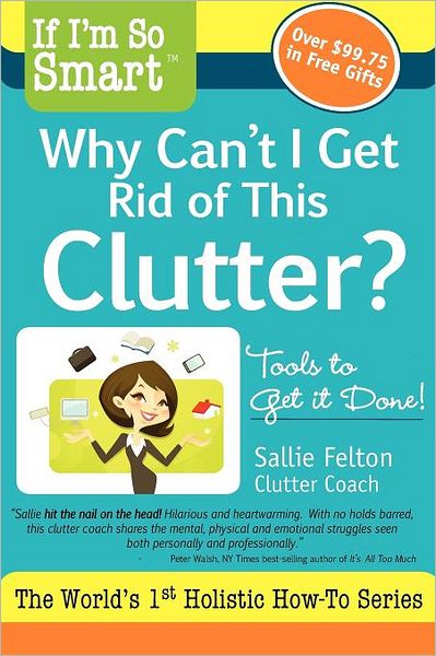 Cover for Sallie Felton · If I'm So Smart, Why Can't I Get Rid of This Clutter?: Tools to Get It Done! (Paperback Book) (2011)