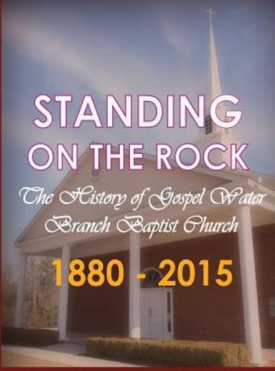 Standing on the Rock The History of Gospel Water Branch Baptist Church 1880 - 2015 - Gospel Water Branch Baptist Church - Bücher - Get-Success Inc - 9781945175008 - 17. September 2016