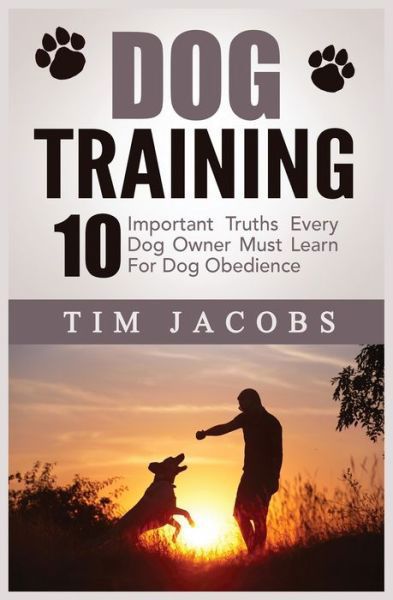 Cover for Tim Jacobs · Dog Training: 10 Important Truths Every Dog Owner Must Learn For Dog Obedience: 10 Important Truths Every Dog Owner Must Learn for Dog Obedience: 10 Important Truths Every Dog Owner Must Learn For Dog Obedience (Paperback Book) (2020)