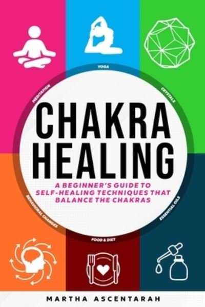 Martha Ascentarah · CHAKRA HEALING, Core Beginners Guide To Self-Healing Techniques That Balance The Chakras (Paperback Book) (2020)