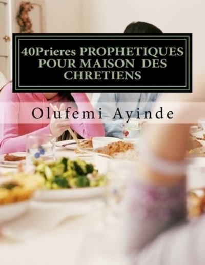 Cover for Olufemi Ayinde · 40Prieres PROPHETIQUES POUR MAISON DES CHRETIENS (Paperback Book) (2017)