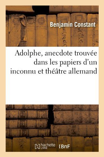 Adolphe, Anecdote Trouvee Dans Les Papiers D'un Inconnu et Theatre Allemand - Benjamin Constant - Kirjat - HACHETTE LIVRE-BNF - 9782012522008 - perjantai 1. kesäkuuta 2012