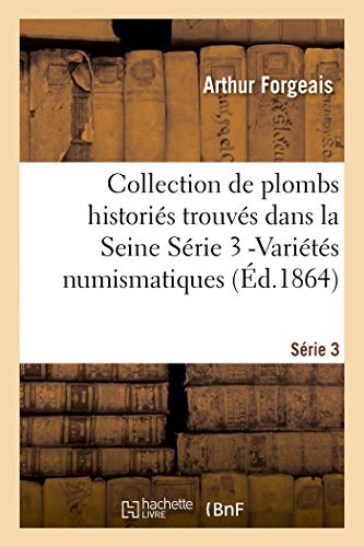 Collection De Plombs Historiés Trouvés Dans La Seine Série 3 -variétés Numismatiques (Ed.1864) (French Edition) - Forgeais-a - Libros - HACHETTE LIVRE-BNF - 9782013385008 - 1 de agosto de 2014