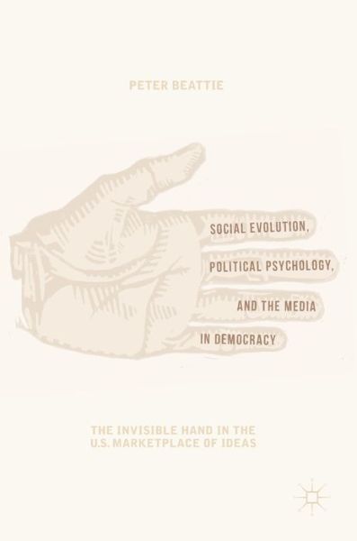 Cover for Peter Beattie · Social Evolution, Political Psychology, and the Media in Democracy: The Invisible Hand in the U.S. Marketplace of Ideas (Hardcover Book) [2019 edition] (2019)