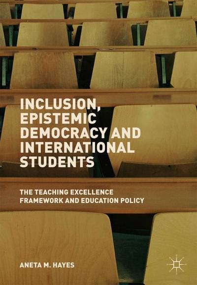 Cover for Aneta Hayes · Inclusion, Epistemic Democracy and International Students: The Teaching Excellence Framework and Education Policy (Hardcover Book) [1st ed. 2019 edition] (2019)