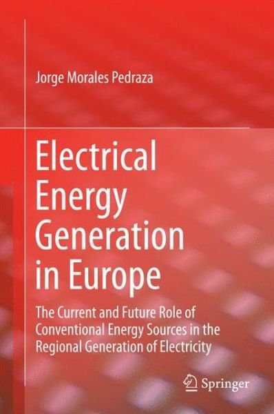 Electrical Energy Generation in Europe: The Current and Future Role of Conventional Energy Sources in the Regional Generation of Electricity - Jorge Morales Pedraza - Livros - Springer International Publishing AG - 9783319084008 - 27 de novembro de 2014