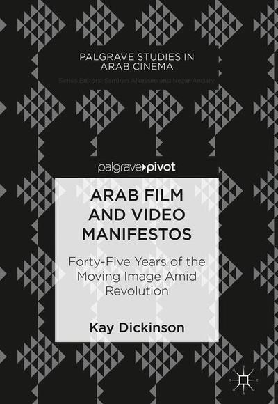 Cover for Kay Dickinson · Arab Film and Video Manifestos: Forty-Five Years of the Moving Image Amid Revolution - Palgrave Studies in Arab Cinema (Hardcover Book) [1st ed. 2018 edition] (2018)
