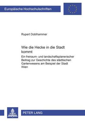Cover for Rupert Doblhammer · Wie Die Hecke in Die Stadt Kommt: Ein Freiraum- Und Landschaftsplanerischer Beitrag Zur Geschichte Des Staedtischen Gartenwesens Am Beispiel Der Stadt Wien (Paperback Book) [German edition] (2003)