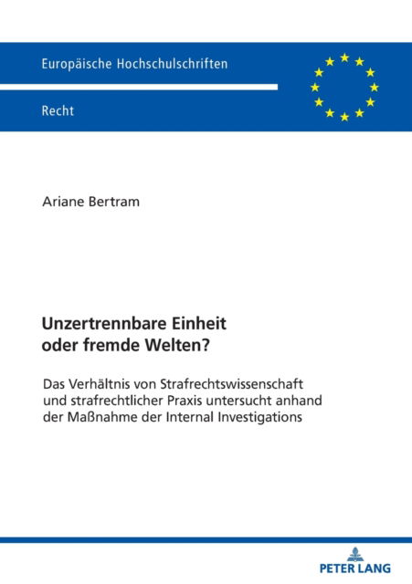 Cover for Bertram Ariane Bertram · Unzertrennbare Einheit oder fremde Welten? : Das Verhaeltnis von Strafrechtswissenschaft und strafrechtlicher Praxis untersucht anhand der Manahme der Internal Investigations (Taschenbuch) (2022)