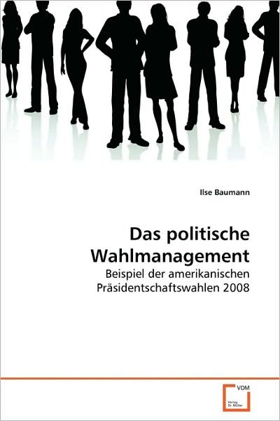 Das Politische Wahlmanagement: Beispiel Der Amerikanischen Präsidentschaftswahlen 2008 - Ilse Baumann - Kirjat - VDM Verlag Dr. Müller - 9783639106008 - sunnuntai 20. kesäkuuta 2010