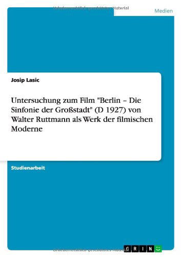 Cover for Josip Lasic · Untersuchung Zum Film Berlin - Die Sinfonie Der Grossstadt (D 1927) Von Walter Ruttmann ALS Werk Der Filmischen Moderne (Taschenbuch) [German edition] (2011)