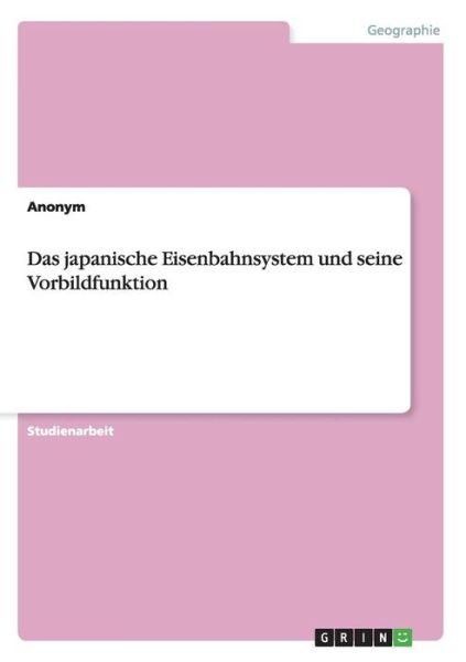 Das Japanische Eisenbahnsystem Und Seine Vorbildfunktion - Anonym - Bøger - GRIN Verlag - 9783656022008 - October 7, 2011