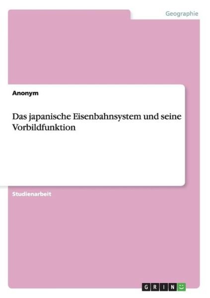 Das Japanische Eisenbahnsystem Und Seine Vorbildfunktion - Anonym - Bøker - GRIN Verlag - 9783656022008 - 7. oktober 2011