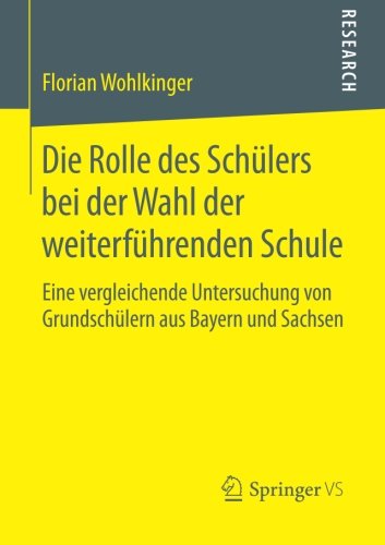 Cover for Florian Wohlkinger · Die Rolle Des Schulers Bei Der Wahl Der Weiterfuhrenden Schule: Eine Vergleichende Untersuchung Von Grundschulern Aus Bayern Und Sachsen (Paperback Book) [2014 edition] (2014)
