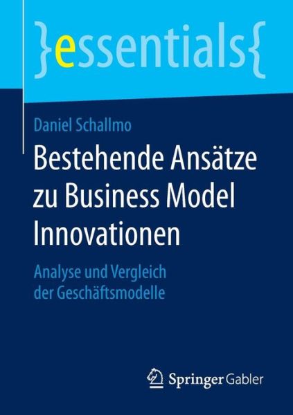 Cover for Daniel Schallmo · Bestehende Ansatze Zu Business Model Innovationen: Analyse Und Vergleich Der Geschaftsmodelle - Essentials (Paperback Book) [2015 edition] (2015)